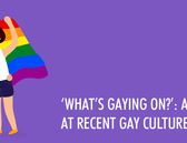 ‘What’s Gaying On?’: A Brief Look At Recent Gay Culture